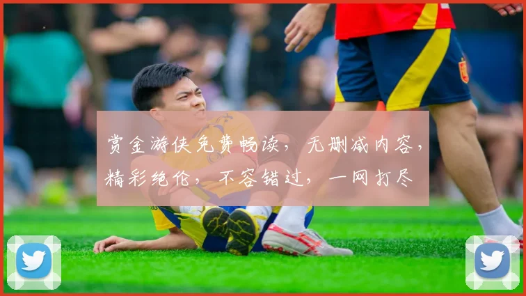 赏金游侠免费畅读，无删减内容，精彩绝伦，不容错过，一网打尽