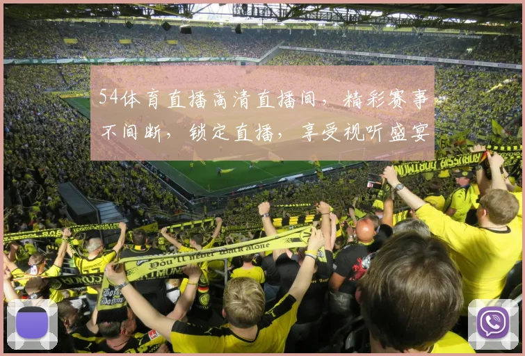 54体育直播高清直播间，精彩赛事不间断，锁定直播，享受视听盛宴，不容错过