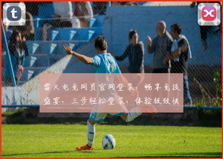 雷火电竞网页官网登录，畅享竞技盛宴，三步轻松登录，体验极致快感，游戏爱好者必看