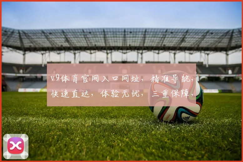 v9体育官网入口网址，精准导航，快速直达，体验无忧，三重保障，必看