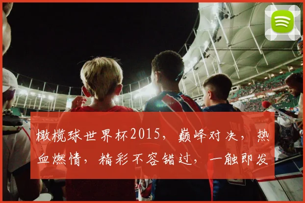 橄榄球世界杯2015，巅峰对决，热血燃情，精彩不容错过，一触即发