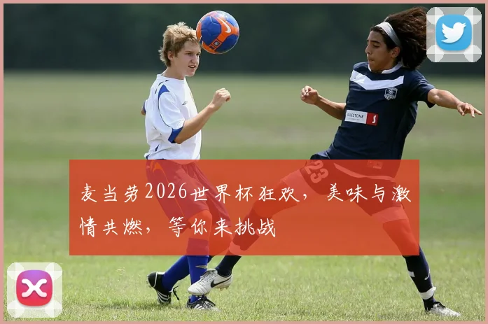 麦当劳2026世界杯狂欢，美味与激情共燃，等你来挑战