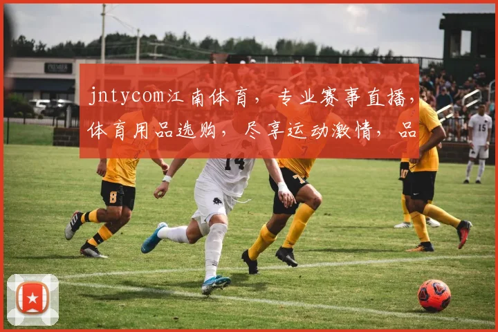 jntycom江南体育，专业赛事直播，体育用品选购，尽享运动激情，品质生活