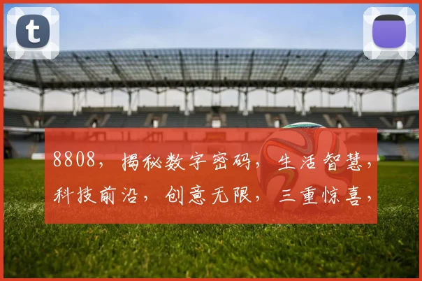 8808，揭秘数字密码，生活智慧，科技前沿，创意无限，三重惊喜，不容错过