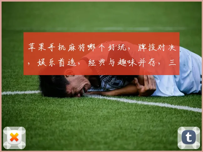 苹果手机麻将哪个好玩，牌技对决，娱乐首选，经典与趣味并存，三款推荐，你更爱哪款