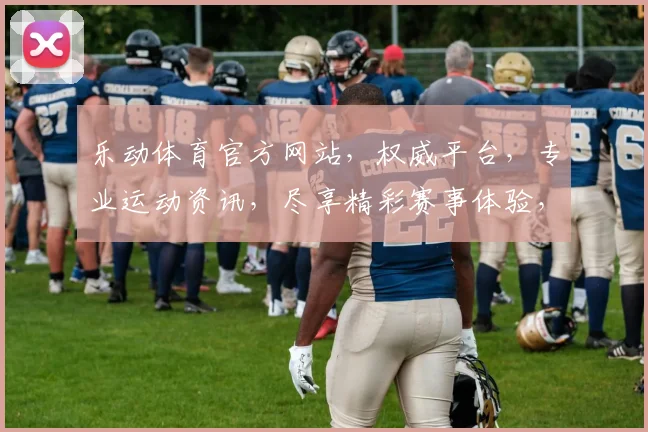 乐动体育官方网站，权威平台，专业运动资讯，尽享精彩赛事体验，一网打尽