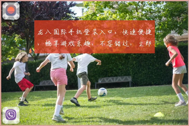龙八国际手机登录入口，快速便捷，畅享游戏乐趣，不容错过，立即体验