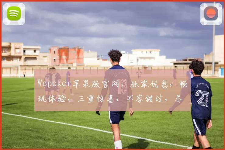 Wepoker苹果版官网，独家优惠，畅玩体验，三重惊喜，不容错过，尽在官网逗逗乐